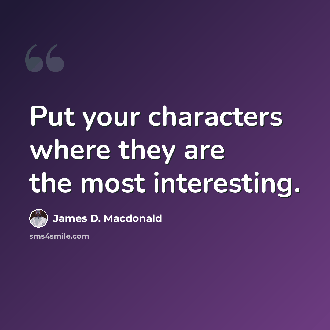 “Put your characters where they are the most interesting.” quote by James D. Macdonald