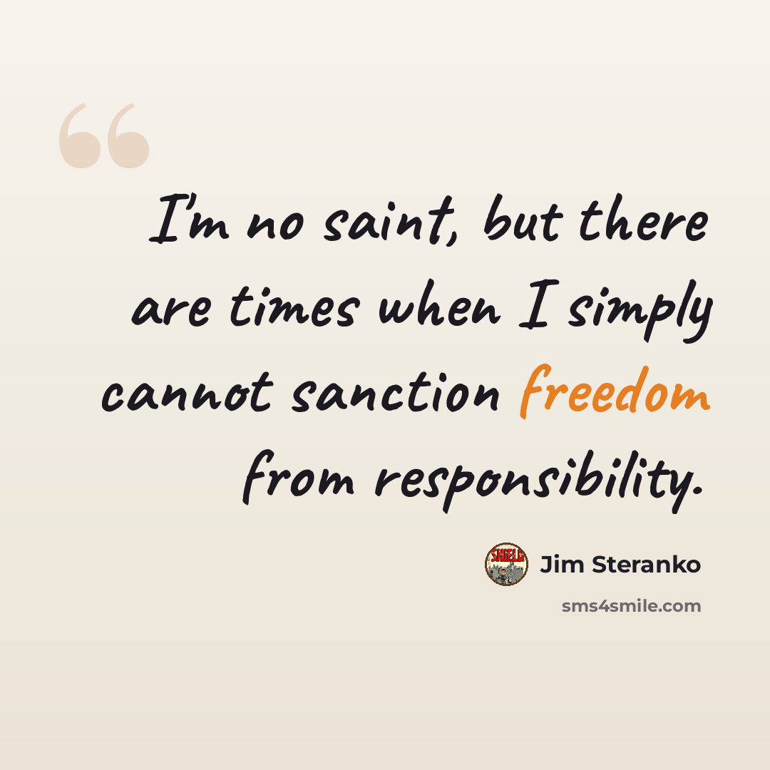 “I'm no saint, but there are times when I simply cannot sanction freedom from responsibility.” quote by Jim Steranko