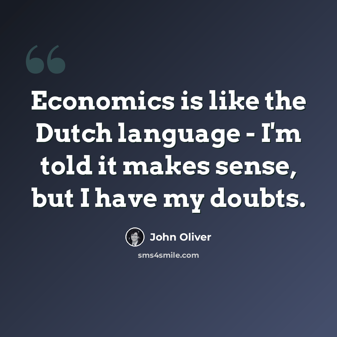 “Economics is like the Dutch language - I'm told it makes sense, but I have my doubts.” quote by John Oliver