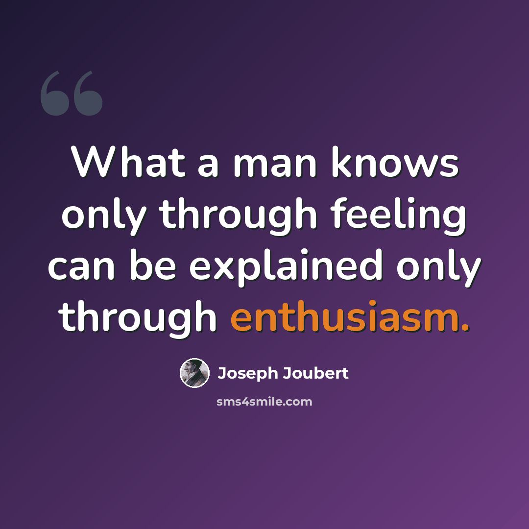 “What a man knows only through feeling can be explained only through enthusiasm.” quote by Joseph Joubert