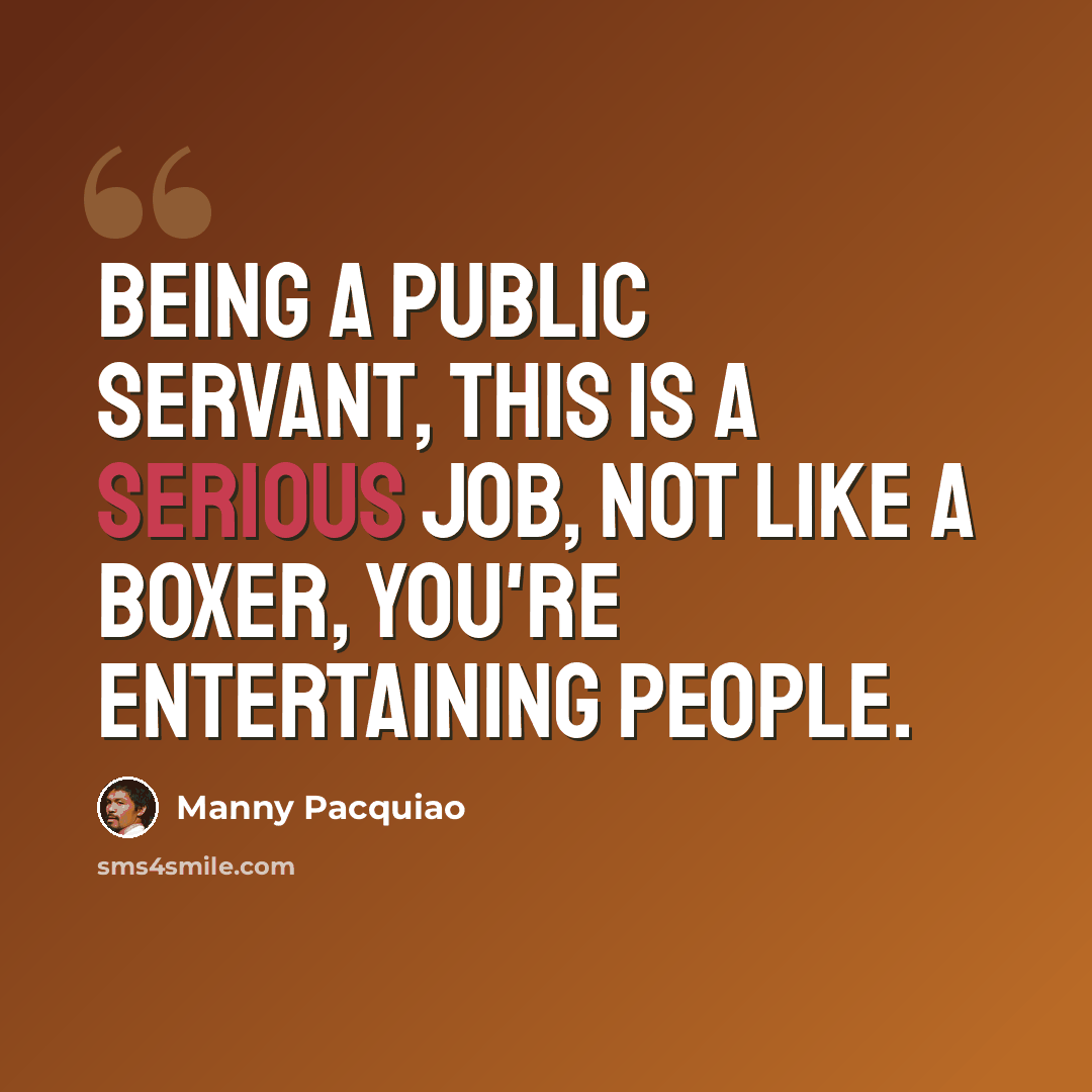 “Being a public servant, this is a serious job, not like a boxer, you're entertaining people.” quote by Manny Pacquiao