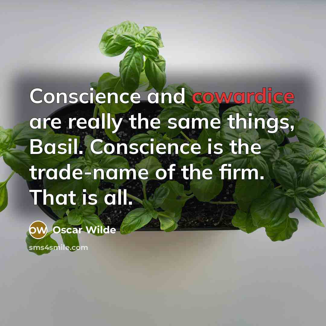 “Conscience and cowardice are really the same things, Basil. Conscience is the trade-name of the firm. That is all.” quote by Oscar Wilde