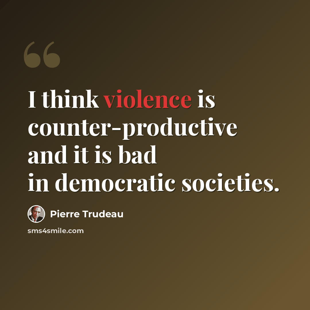 “I think violence is counter-productive and it is bad in democratic societies.” quote by Pierre Trudeau