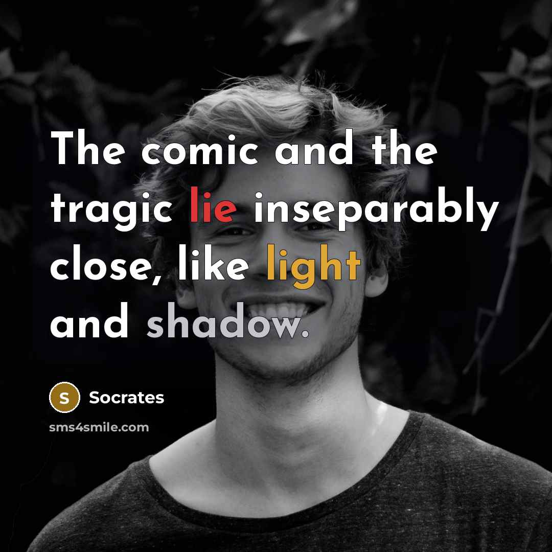 “The comic and the tragic lie inseparably close, like light and shadow.” quote by Socrates