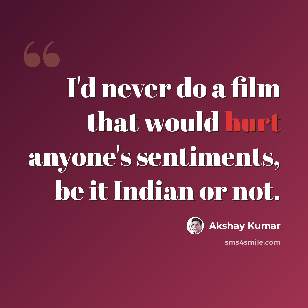 “I'd never do a film that would hurt anyone's sentiments, be it Indian or not.” quote by Akshay Kumar