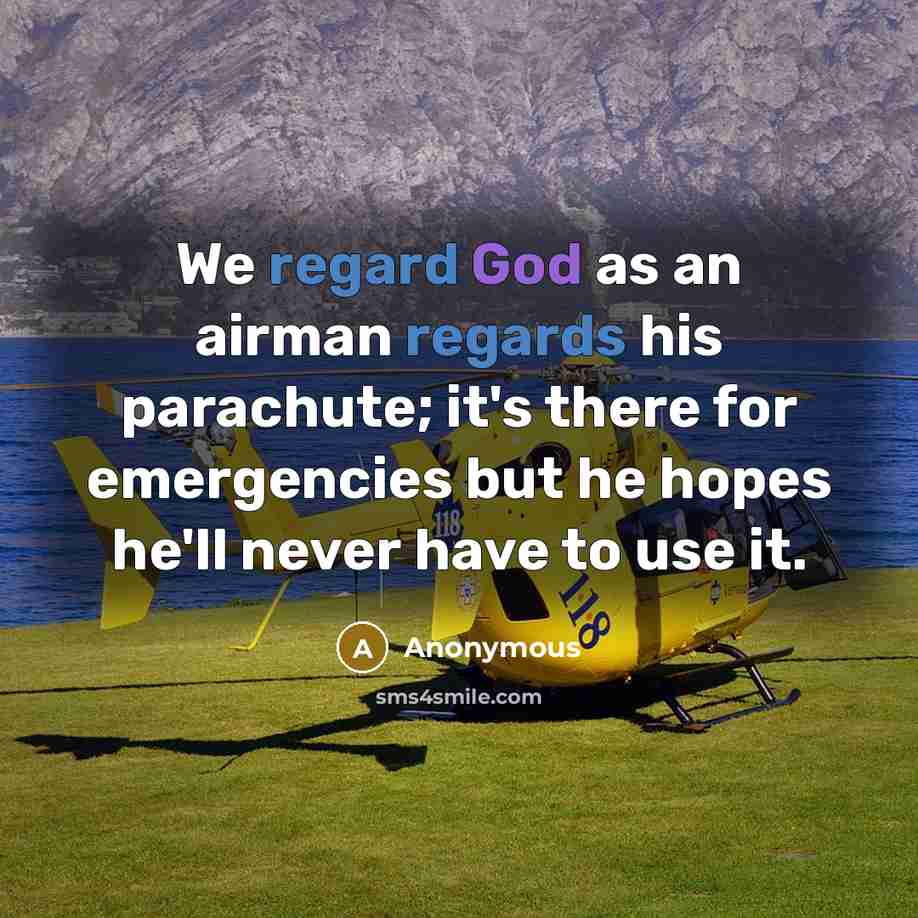 “We regard God as an airman regards his parachute; it's there for emergencies but he hopes he'll never have to use it.” quote by Anonymous