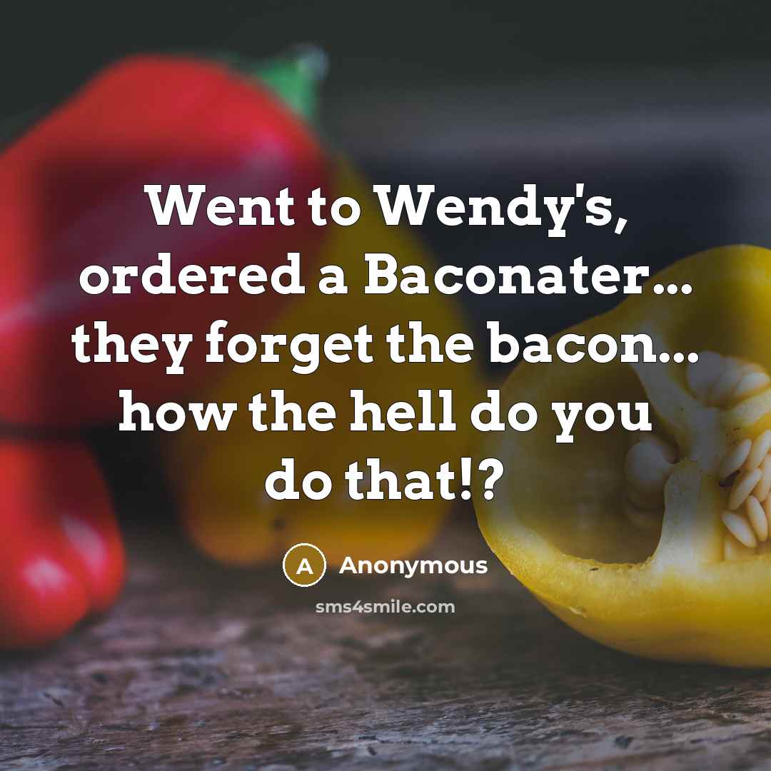“Went to Wendy's, ordered a Baconater... they forget the bacon... how the hell do you do that!?” quote by Anonymous