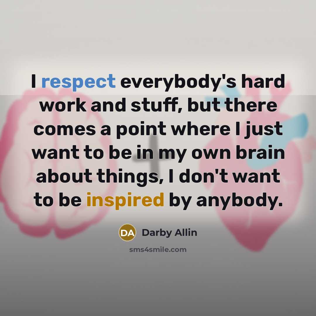 “I respect everybody's hard work and stuff, but there comes a point where I just want to be in my own brain about things, I don't want to be inspired by anybody.” quote by Darby Allin
