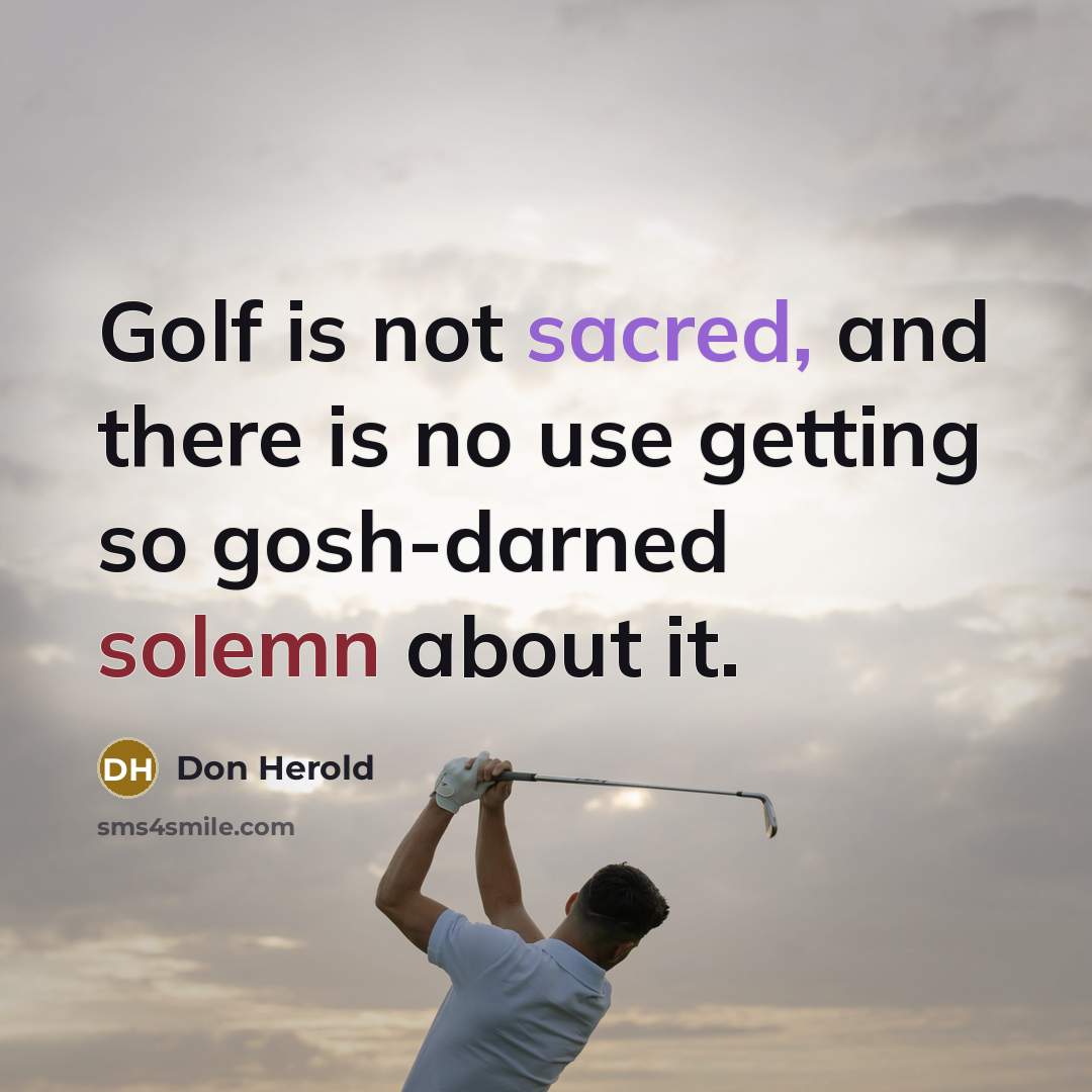 “Golf is not sacred, and there is no use getting so gosh-darned solemn about it.” quote by Don Herold