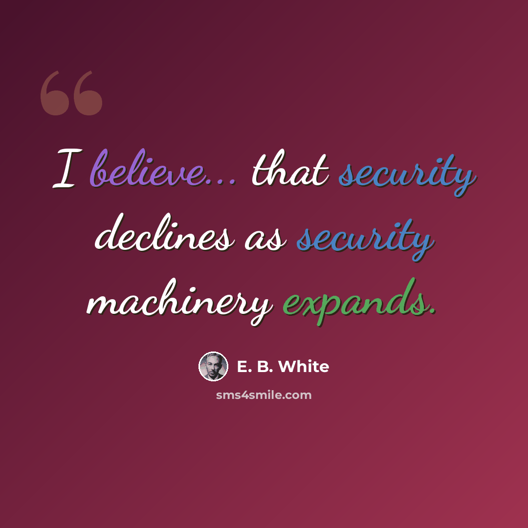 “I believe... that security declines as security machinery expands.” quote by E. B. White