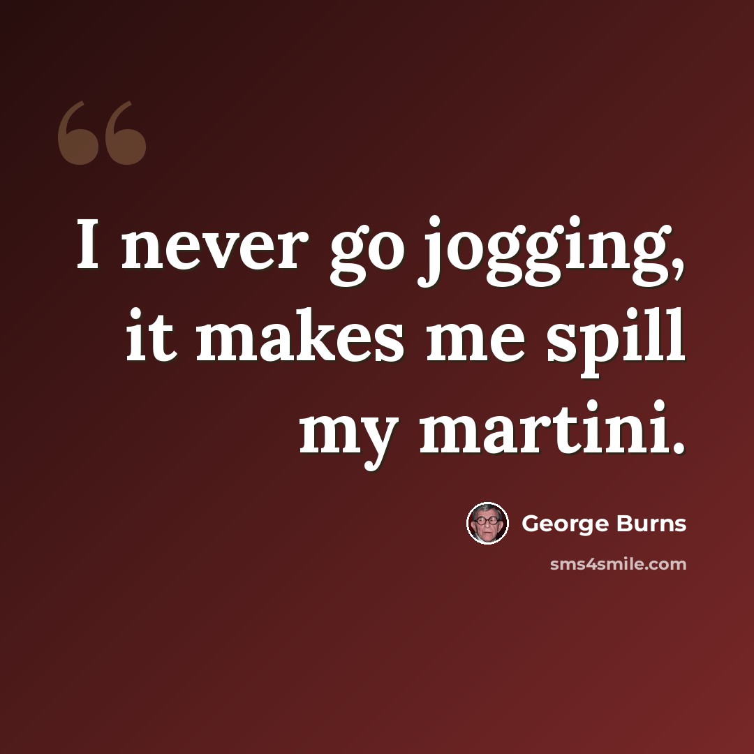“I never go jogging, it makes me spill my martini.” quote by George Burns