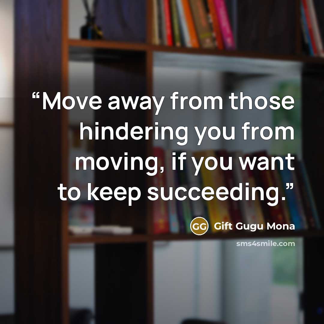“Move away from those hindering you from moving, if you want to keep succeeding.” quote by Gift Gugu Mona