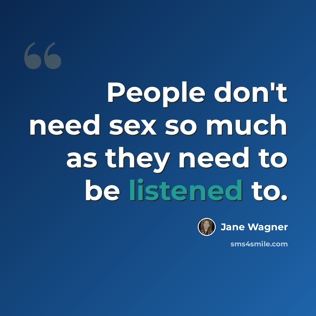 “People don't need sex so much as they need to be listened to.” quote by Jane Wagner