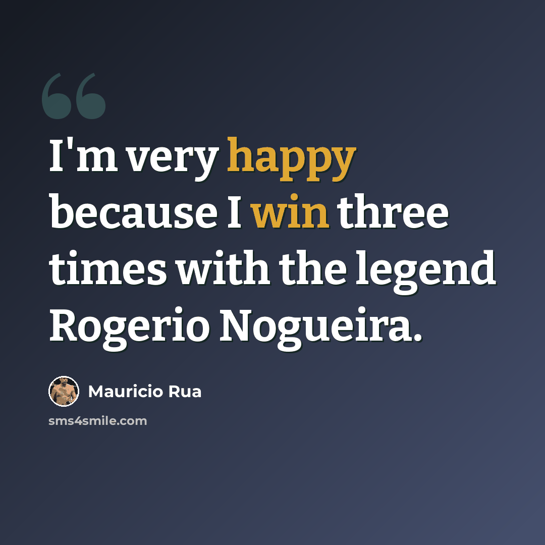 “I'm very happy because I win three times with the legend Rogerio Nogueira.” quote by Mauricio Rua