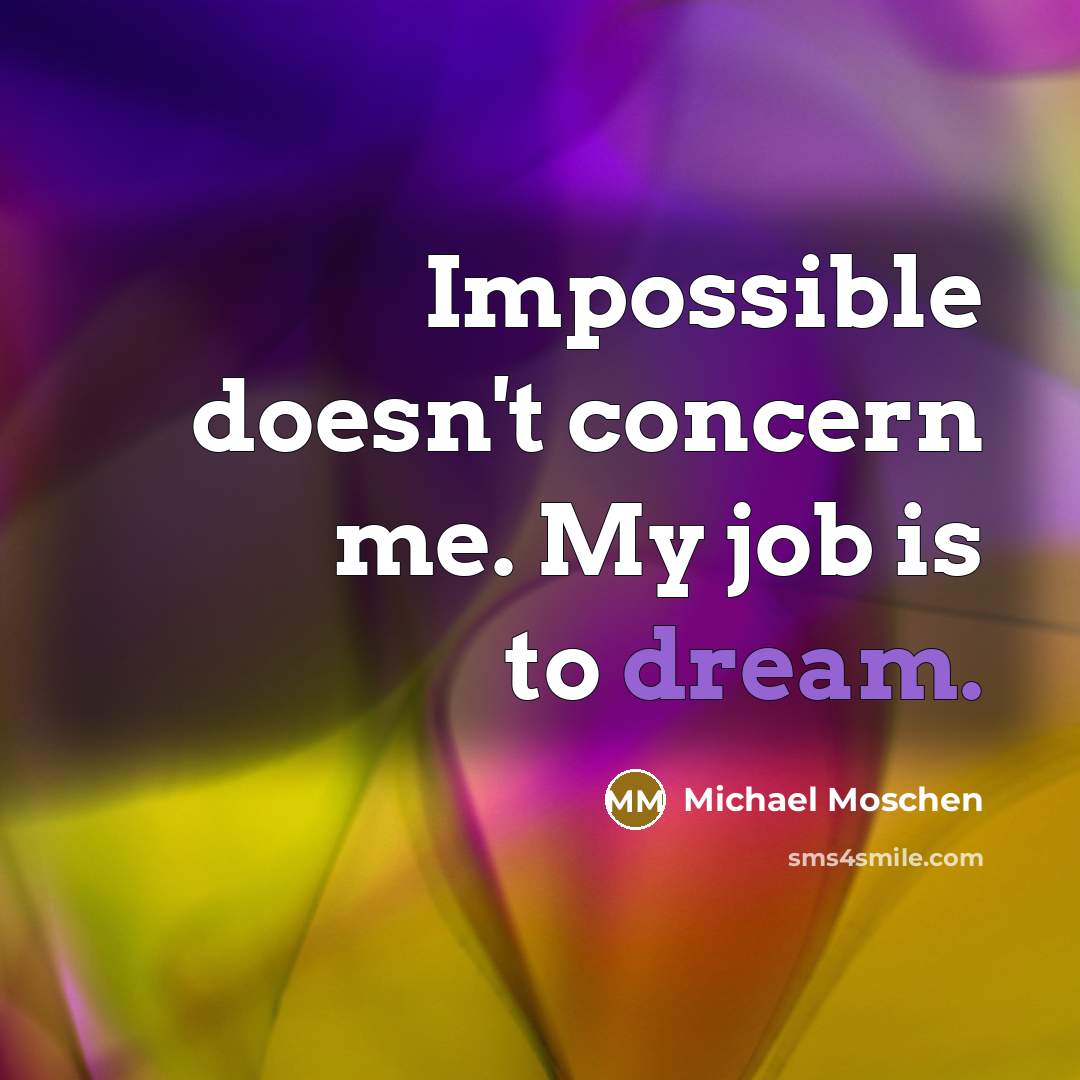 “Impossible doesn't concern me. My job is to dream.” quote by Michael Moschen