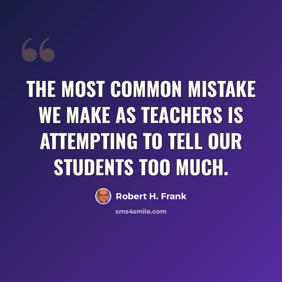 “The most common mistake we make as teachers is attempting to tell our students too much.” quote by Robert H. Frank