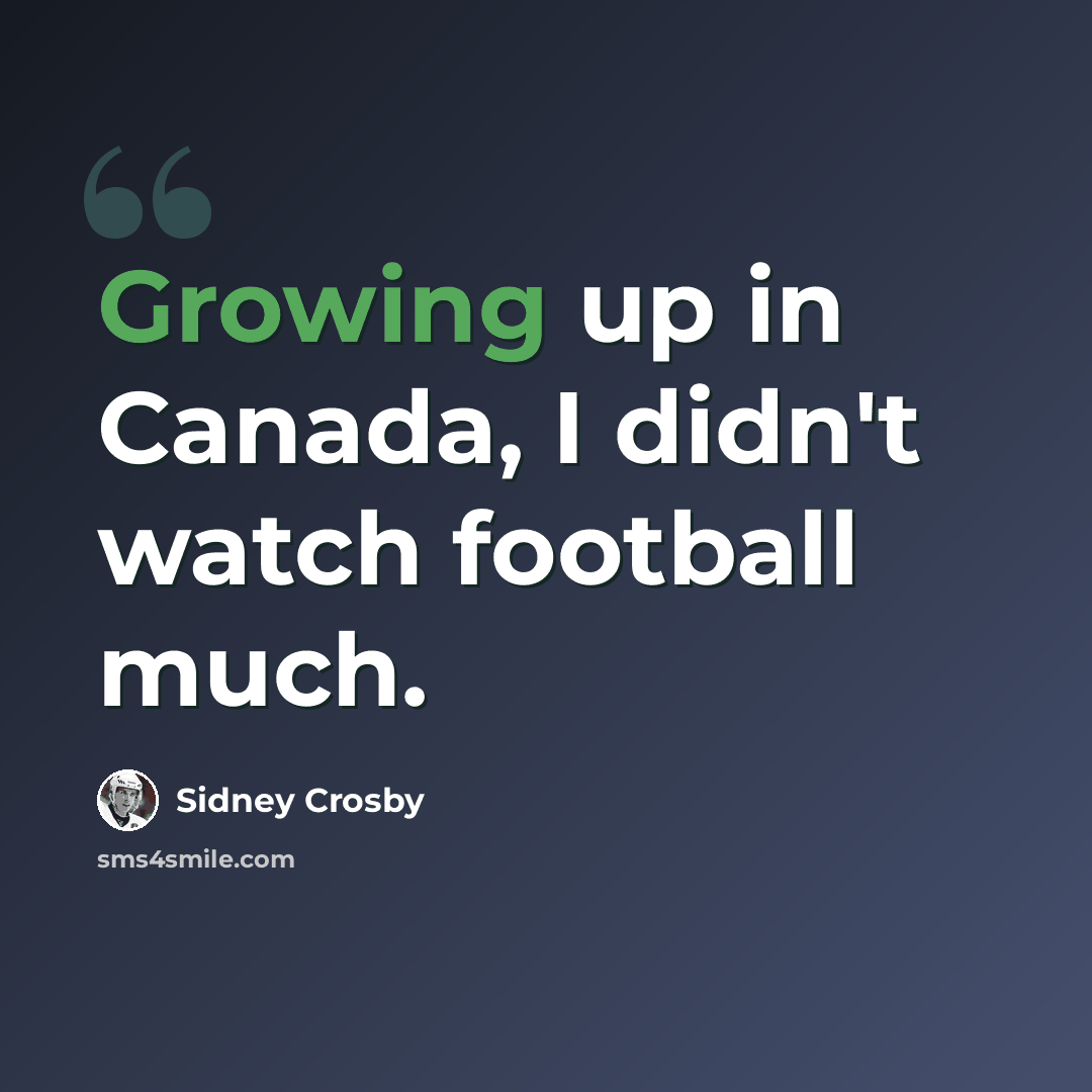 “Growing up in Canada, I didn't watch football much.” quote by Sidney Crosby