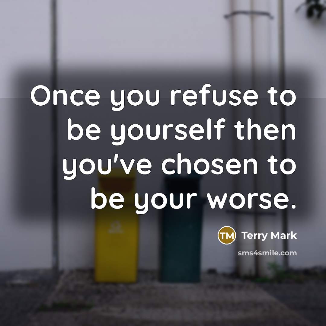 “Once you refuse to be yourself then you've chosen to be your worse.” quote by Terry Mark