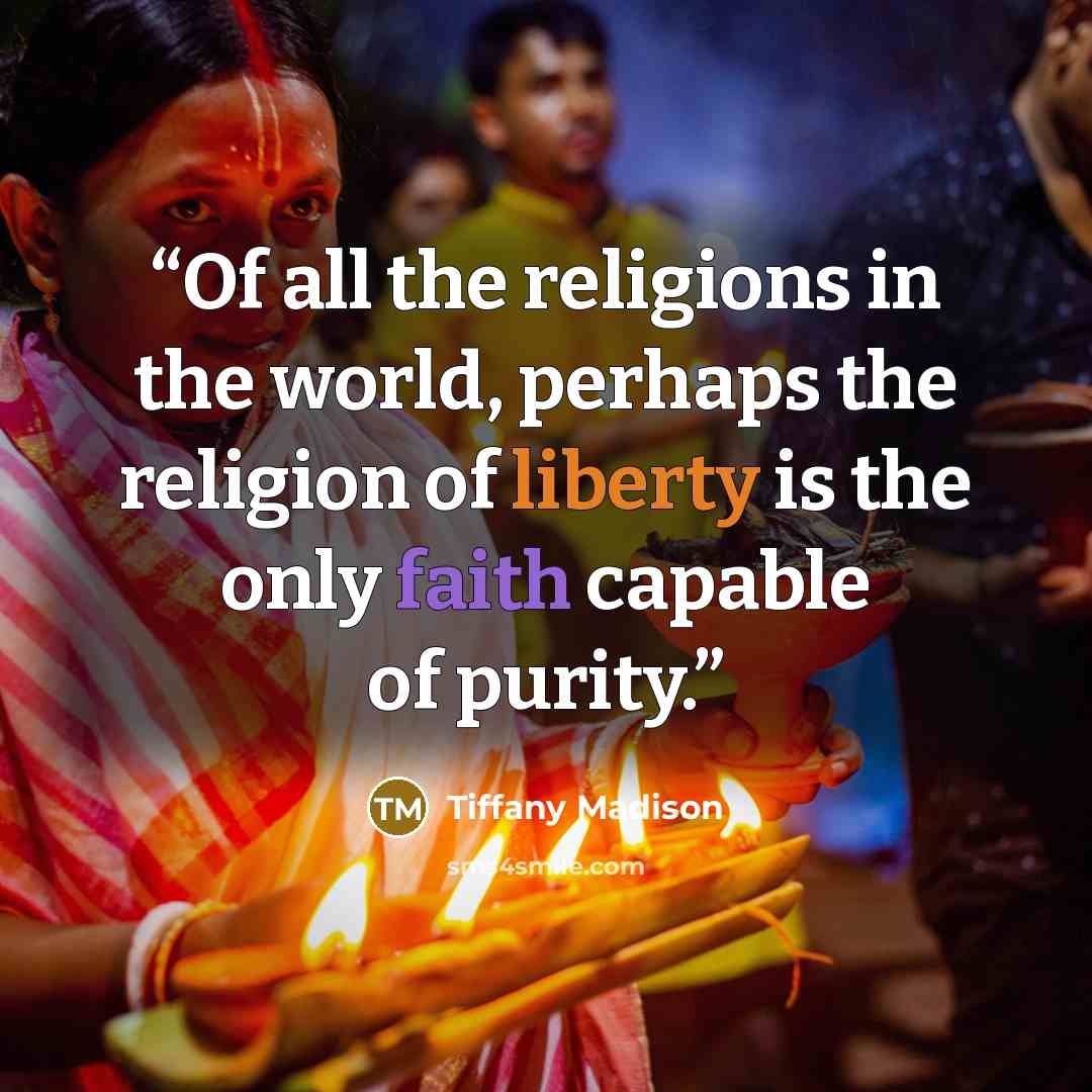 “Of all the religions in the world, perhaps the religion of liberty is the only faith capable of purity.” quote by Tiffany Madison