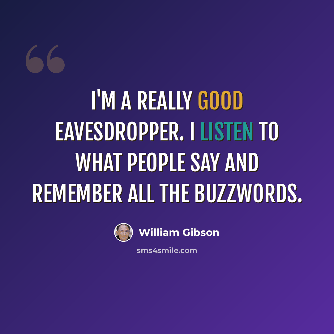 “I'm a really good eavesdropper. I listen to what people say and remember all the buzzwords.” quote by William Gibson