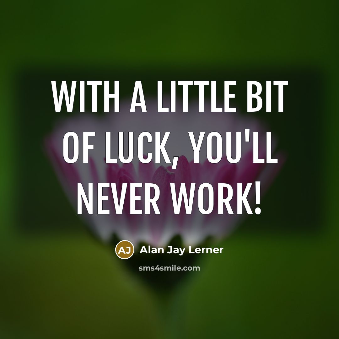 “With a little bit of luck, you'll never work!” quote by Alan Jay Lerner
