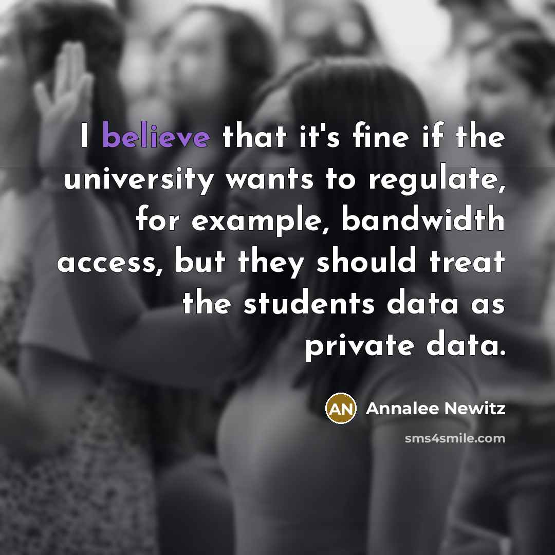 “I believe that it's fine if the university wants to regulate, for example, bandwidth access, but they should treat the students data as private data.” quote by Annalee Newitz