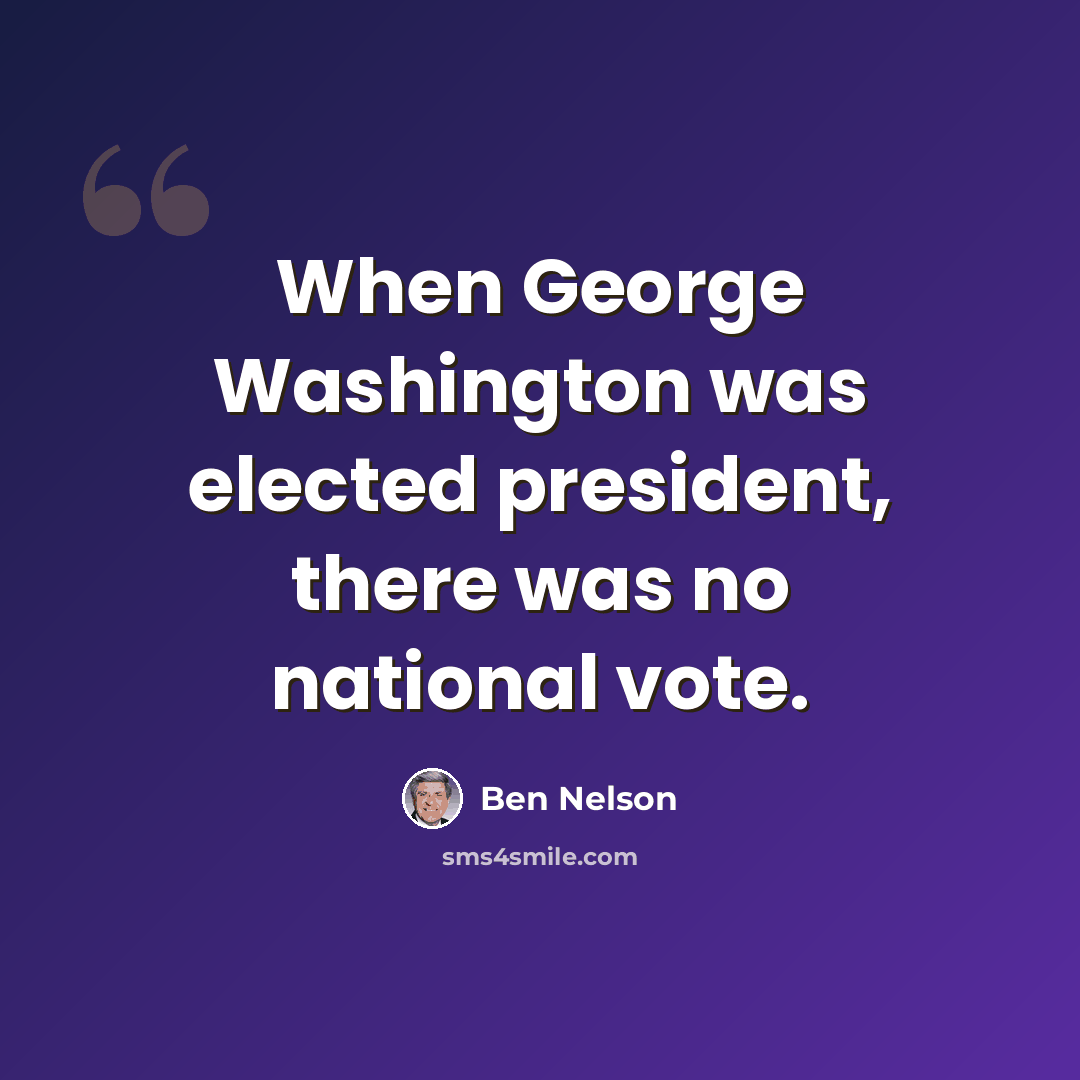 “When George Washington was elected president, there was no national vote.” quote by Ben Nelson