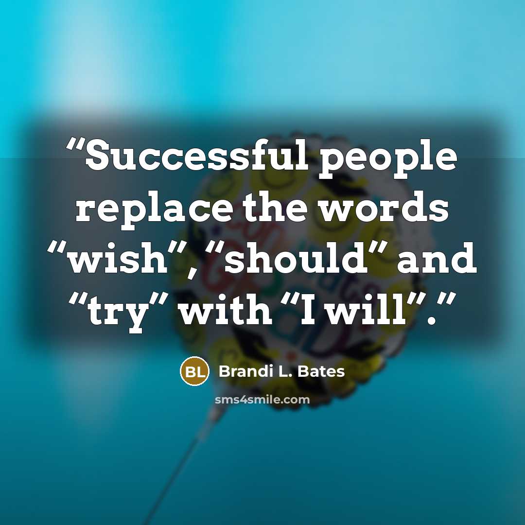 “Successful people replace the words “wish”, “should” and “try” with “I will”.” quote by Brandi L. Bates