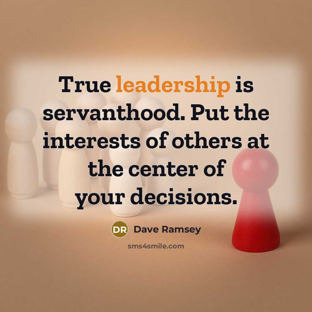 “True leadership is servanthood. Put the interests of others at the center of your decisions.” quote by Dave Ramsey