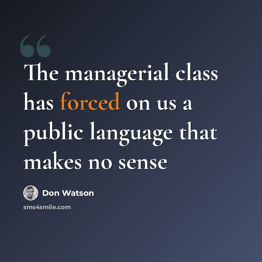 “The managerial class has forced on us a public language that makes no sense” quote by Don Watson