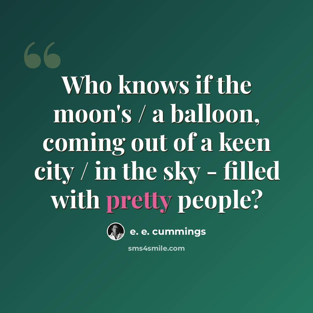 “Who knows if the moon's / a balloon, coming out of a keen city / in the sky - filled with pretty people?” quote by e. e. cummings