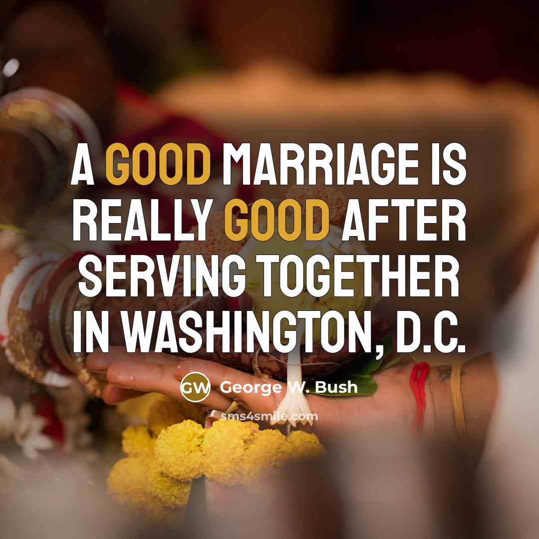 “A good marriage is really good after serving together in Washington, D.C.” quote by George W. Bush