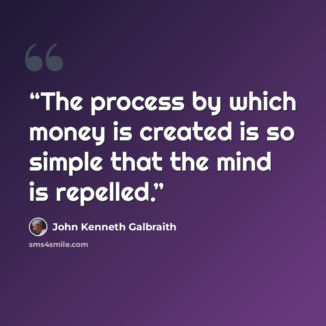 “The process by which money is created is so simple that the mind is repelled.” quote by John Kenneth Galbraith