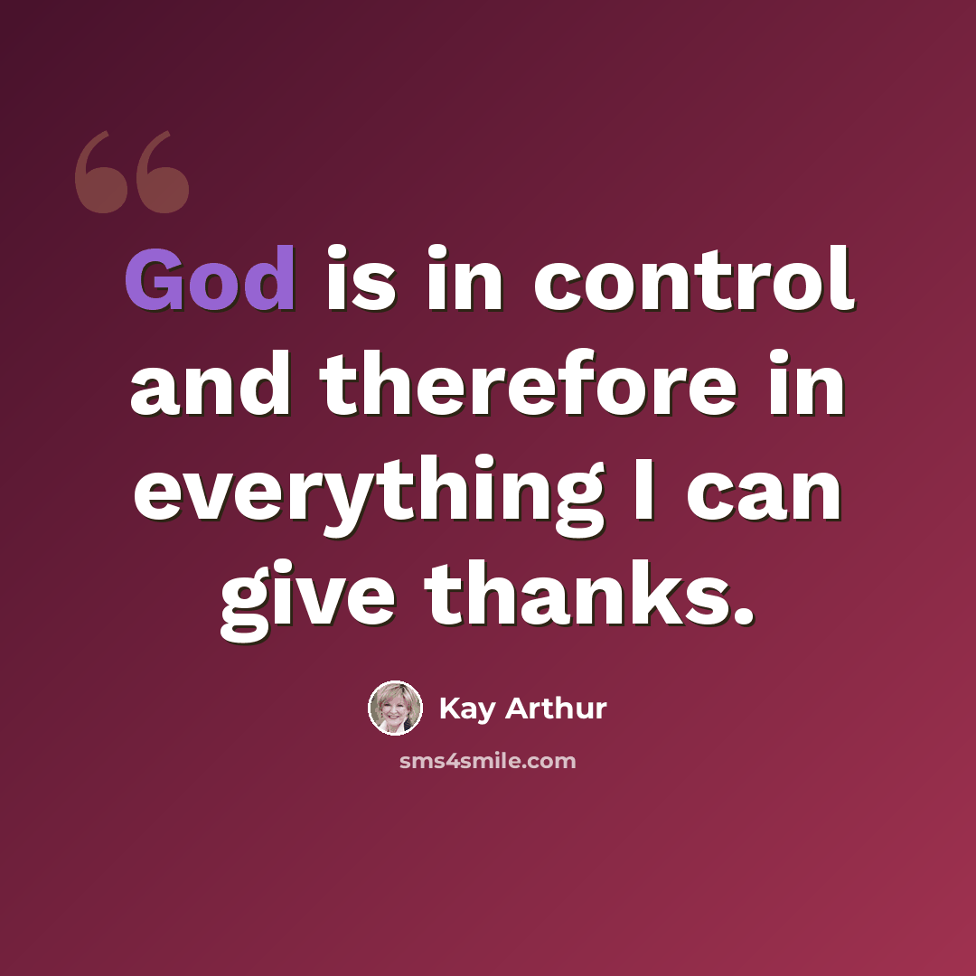 “God is in control and therefore in everything I can give thanks.” quote by Kay Arthur