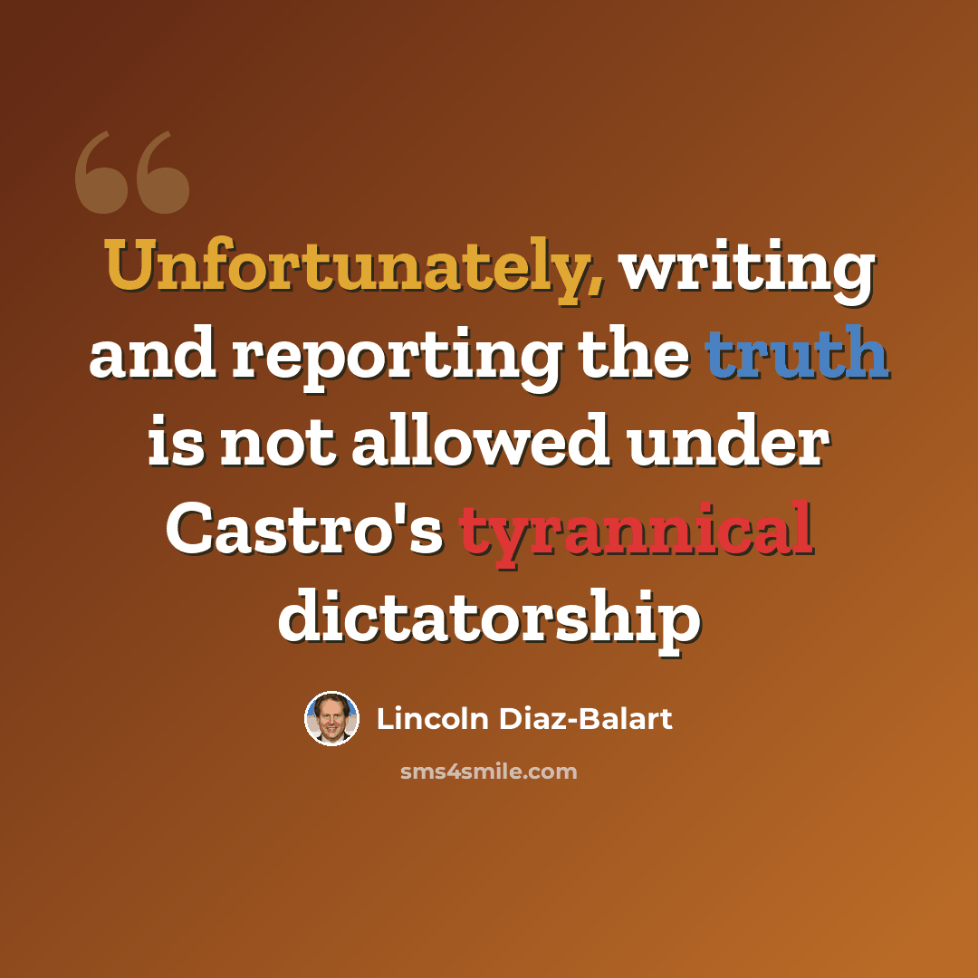 “Unfortunately, writing and reporting the truth is not allowed under Castro's tyrannical dictatorship” quote by Lincoln Diaz-Balart