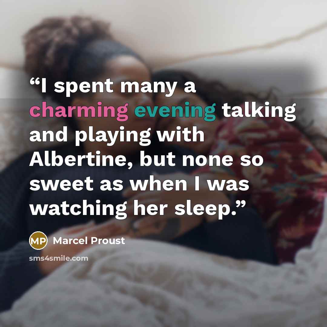 “I spent many a charming evening talking and playing with Albertine, but none so sweet as when I was watching her sleep.” quote by Marcel Proust