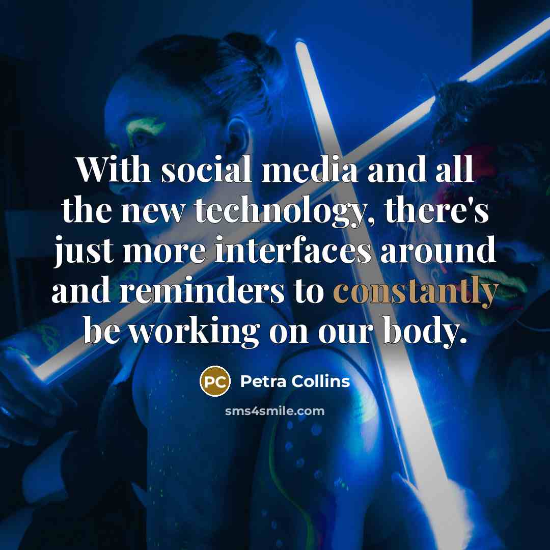 “With social media and all the new technology, there's just more interfaces around and reminders to constantly be working on our body.” quote by Petra Collins