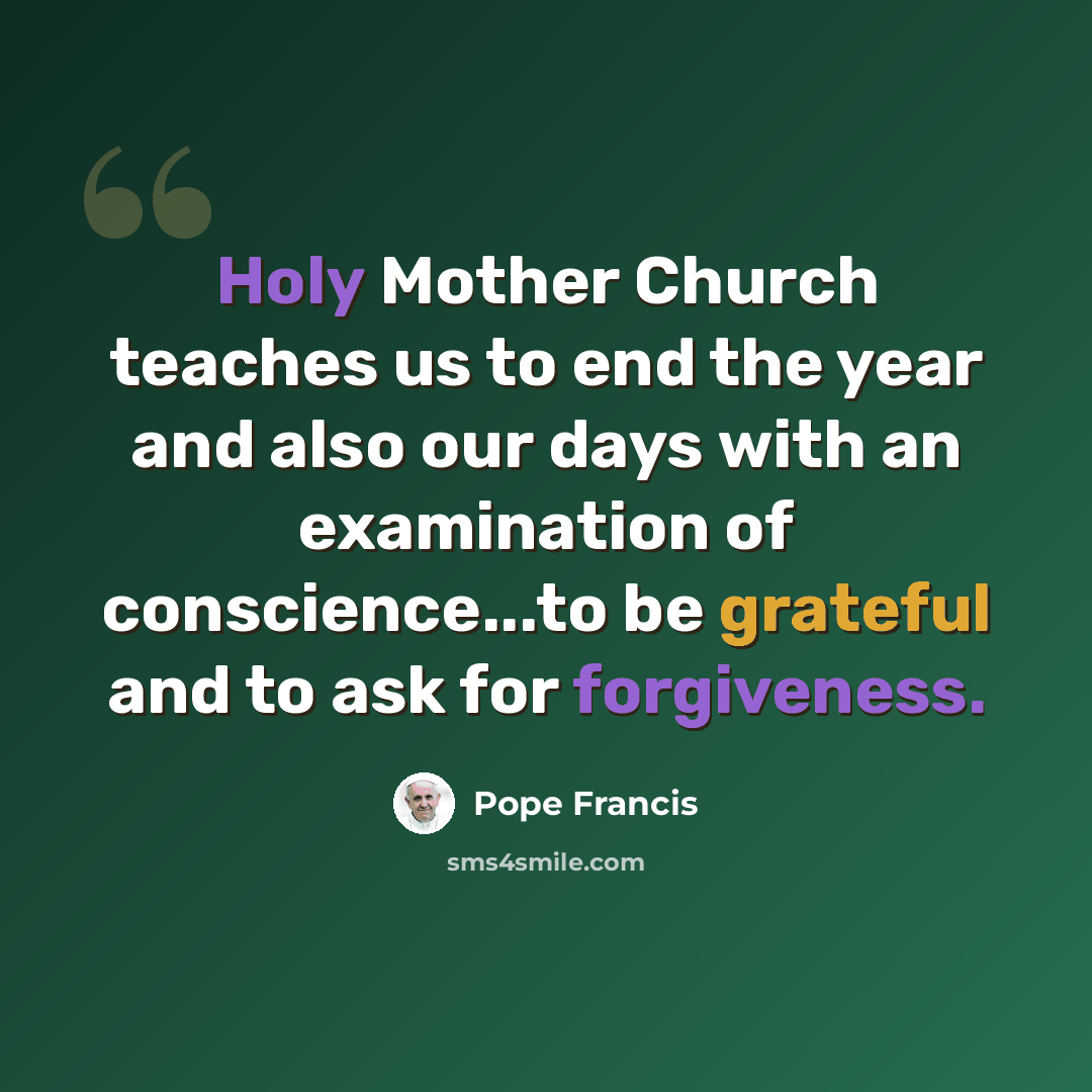 “Holy Mother Church teaches us to end the year and also our days with an examination of conscience...to be grateful and to ask for forgiveness.” quote by Pope Francis