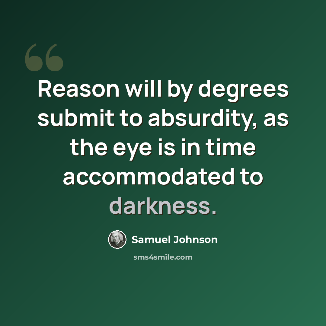 “Reason will by degrees submit to absurdity, as the eye is in time accommodated to darkness.” quote by Samuel Johnson