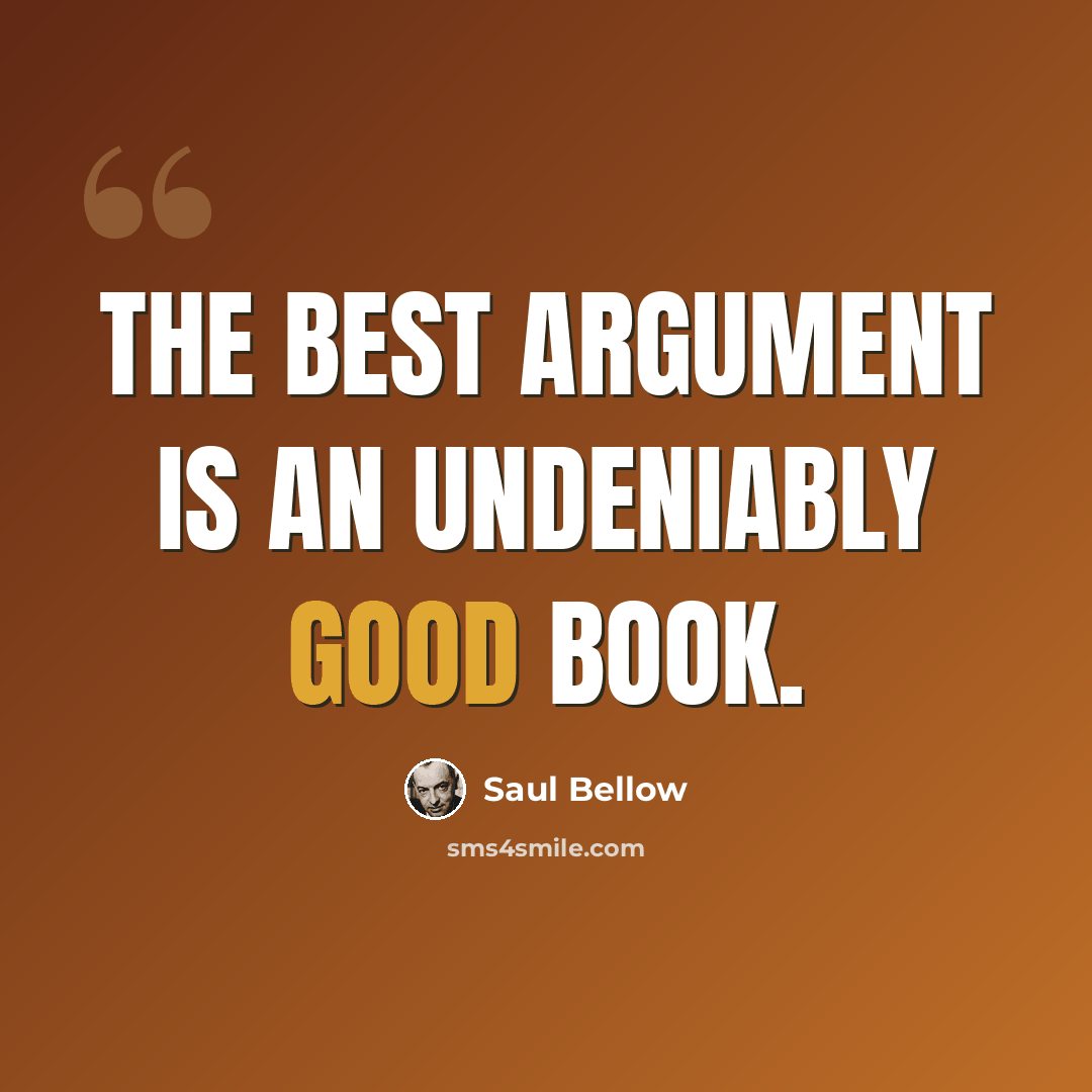 “The best argument is an undeniably good book.” quote by Saul Bellow