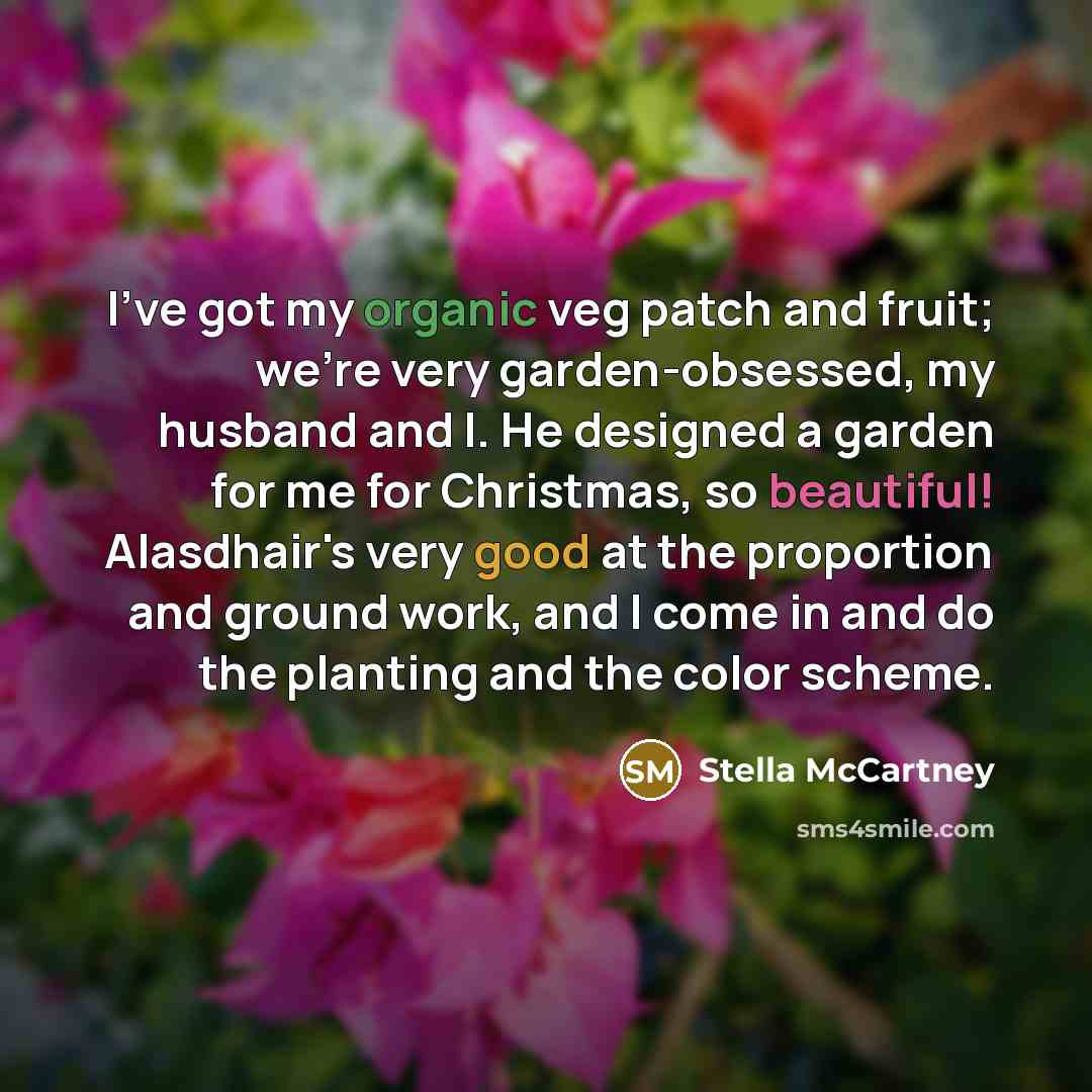 “I've got my organic veg patch and fruit; we're very garden-obsessed, my husband and I. He designed a garden for me for Christmas, so beautiful! Alasdhair's very good at the proportion and ground work, and I come in and do the planting and the color scheme.” quote by Stella McCartney