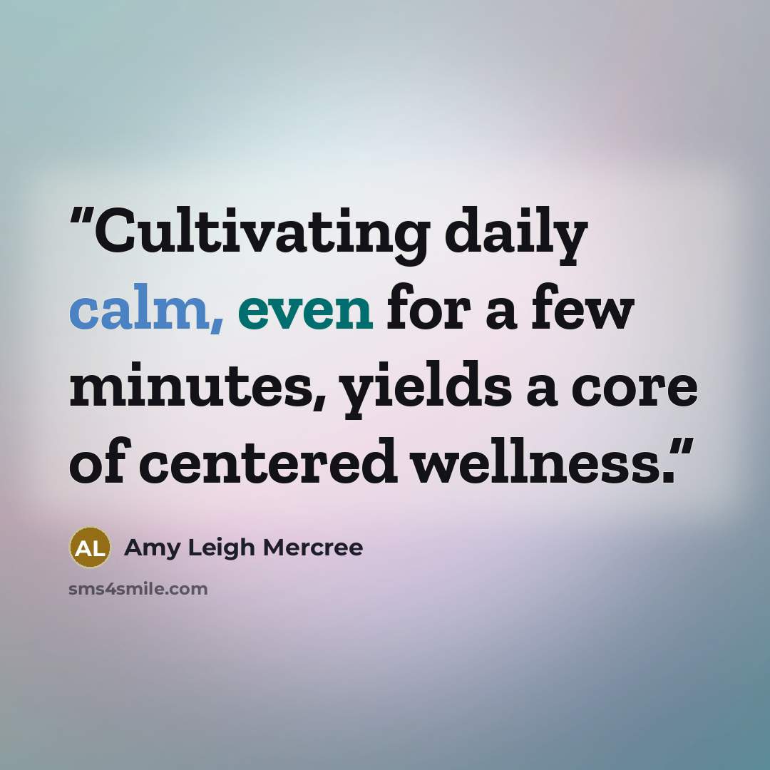 “Cultivating daily calm, even for a few minutes, yields a core of centered wellness.” quote by Amy Leigh Mercree