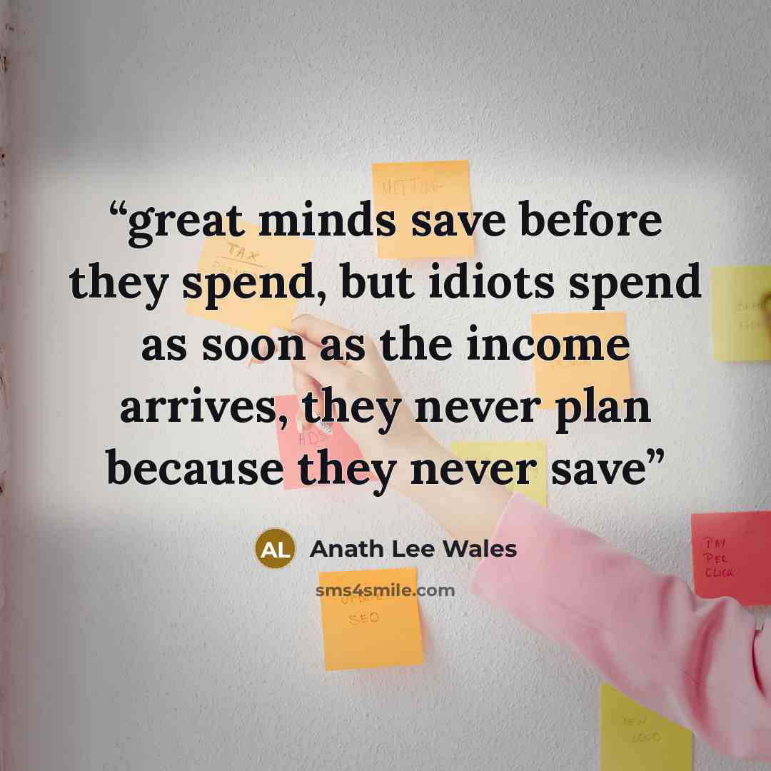 “great minds save before they spend, but idiots spend as soon as the income arrives, they never plan because they never save” quote by Anath Lee Wales