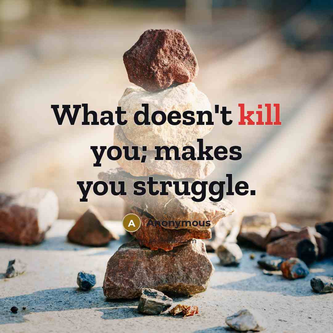“What doesn't kill you; makes you struggle.” quote by Anonymous