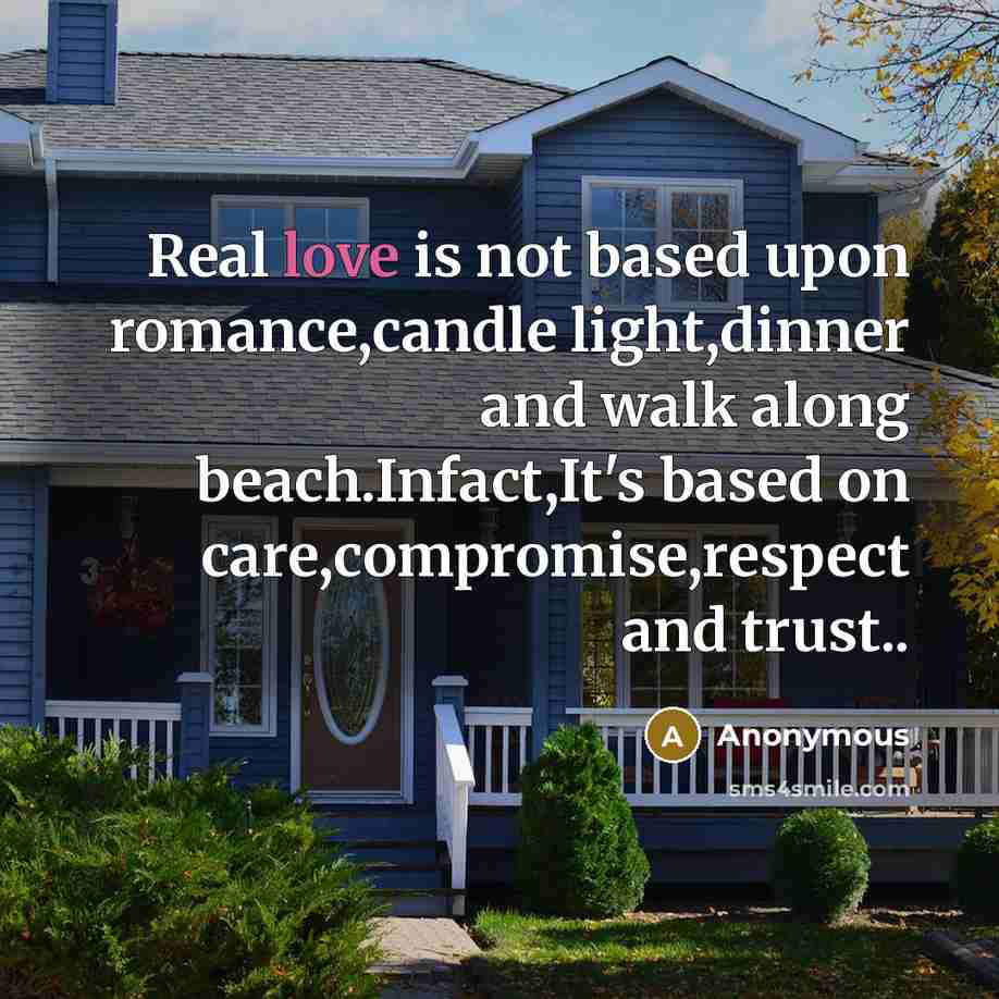 “Real love is not based upon romance,candle light,dinner and walk along beach.Infact,It's based on care,compromise,respect and trust..” quote by Anonymous