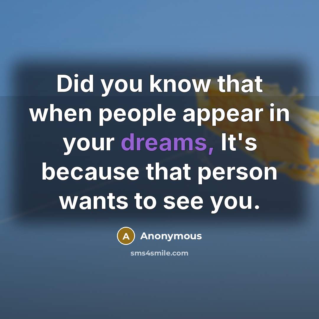 “Did you know that when people appear in your dreams, It's because that person wants to see you.” quote by Anonymous