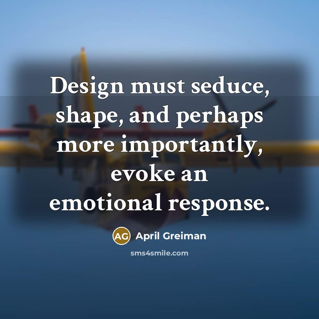 “Design must seduce, shape, and perhaps more importantly, evoke an emotional response.” quote by April Greiman