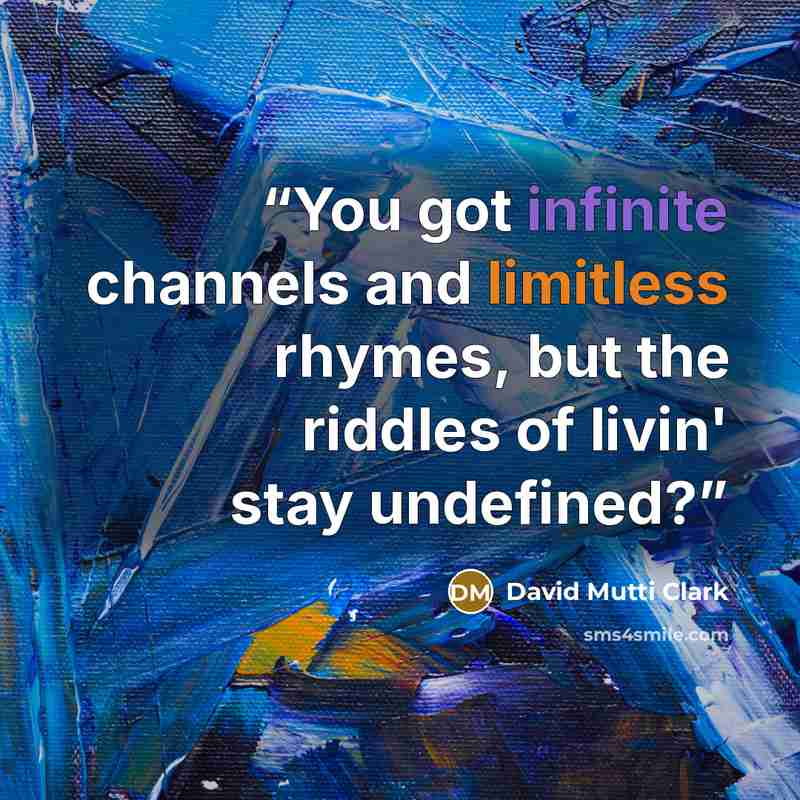“You got infinite channels and limitless rhymes, but the riddles of livin' stay undefined?” quote by David Mutti Clark