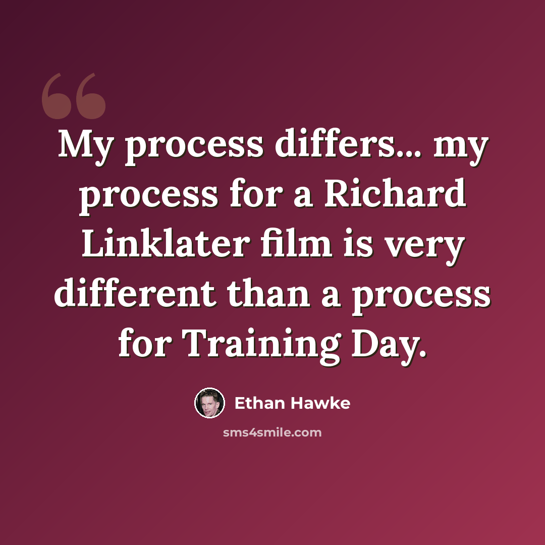 “My process differs... my process for a Richard Linklater film is very different than a process for Training Day.” quote by Ethan Hawke