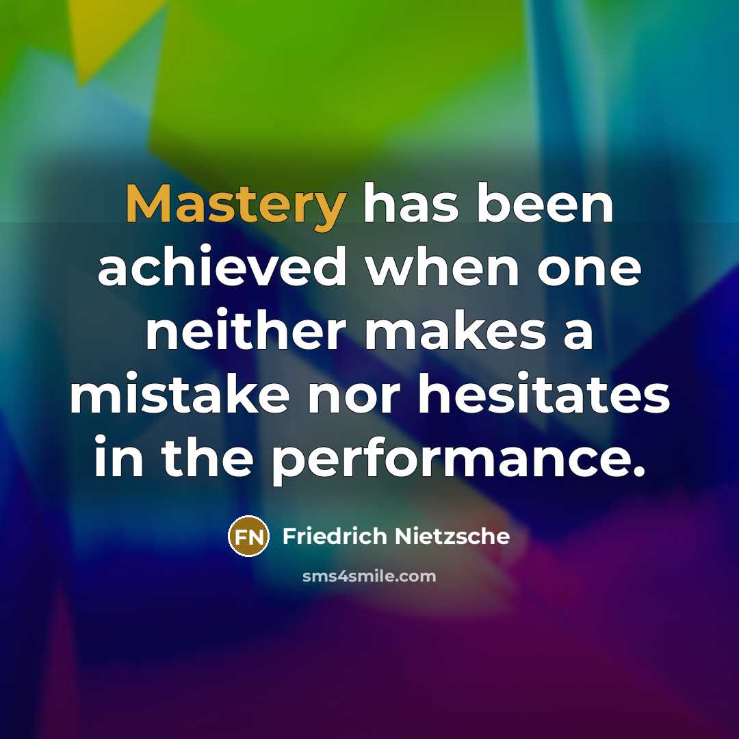 “Mastery has been achieved when one neither makes a mistake nor hesitates in the performance.” quote by Friedrich Nietzsche